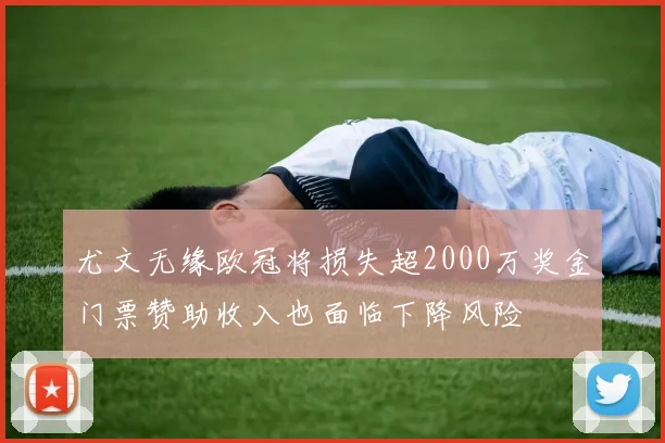 尤文无缘欧冠将损失超2000万奖金门票赞助收入也面临下降风险