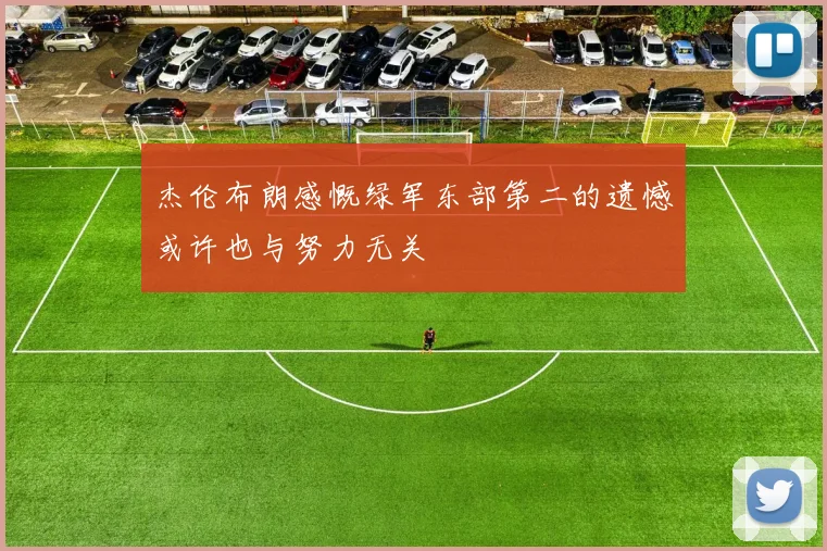 杰伦布朗感慨绿军东部第二的遗憾或许也与努力无关