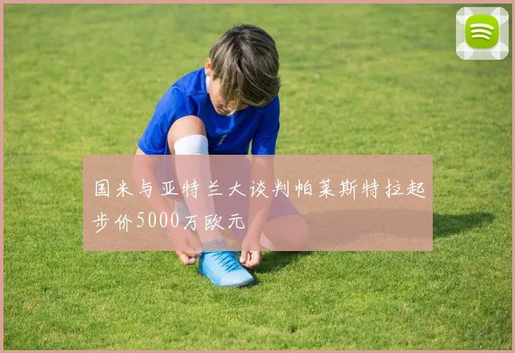 国米与亚特兰大谈判帕莱斯特拉起步价5000万欧元