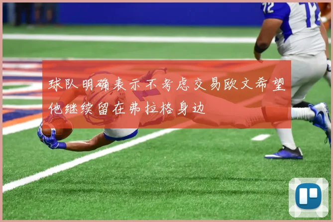球队明确表示不考虑交易欧文希望他继续留在弗拉格身边