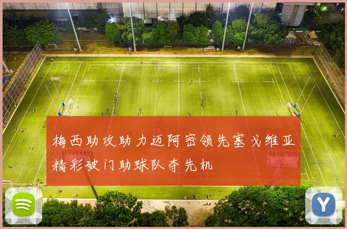 梅西助攻助力迈阿密领先塞戈维亚精彩破门助球队夺先机